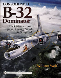 Consolidated B-32 Dominator : The Ultimate Look: from Drawing Board to Scrapyard - WILLIAM WOLF