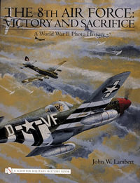 8th Air Force : Victory and Sacrifice: A World War II Photo History - JOHN W. LAMBERT