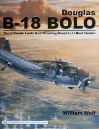 Douglas B-18 Bolo : The Ultimate Look: from Drawing Board to U-Boat Hunter - WILLIAM WOLF