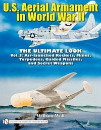 U.S. Aerial Armament in World War II - Ultimate Look : Vol 3: Air Launched Rockets, Mines, Torpedoes, Guided Missiles and Secret Weapons - WILLIAM WOLF