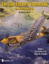 5th Fighter Command in World War II Vol 1 : Pearl Harbor to the Reduction of Rabaul - WILLIAM WOLF