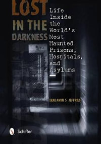 Lost in the Darkness : Life Inside the Worlds Mt Haunted Prisons, Hpitals, and Asylums - BENJAMIN S. JEFFRIES