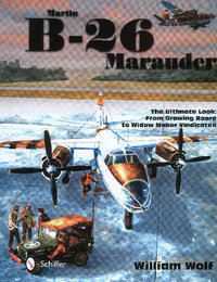 Martin B-26 Marauder : The Ultimate Look: From Drawing Board to Widow Maker Vindicated - WILLIAM WOLF