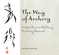 Way of Archery : A 1637 Chinese Military Training Manual - JIE TIAN