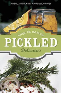 Pickled Delicacies : In Vinegar, Oil, and Alcohol - Eva Aufreiter