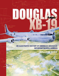 Douglas XB-19 : An Illustrated History of America's Would-Be Intercontinental Bomber - WILLIAM WOLF