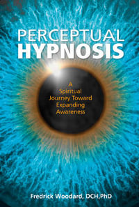 Perceptual Hypnosis : A Spiritual Journey Toward Expanding Awareness - FREDRICK WOODARD DCH  PHD