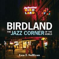 Birdland, The Jazz Corner of the World : An Illustrated Tribute, 1949-1965 - Leo T. Sullivan