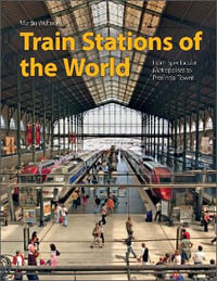 Train Stations of the World : From Spectacular Metropolises to Provincial Towns - MARTIN WELTNER