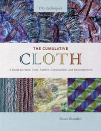 The Cumulative Cloth, Dry Techniques : A Guide to Fabric Color, Pattern, Construction, and Embellishment - Susan Brandeis