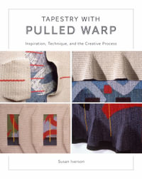 Tapestry with Pulled Warp : Inspiration, Technique, and the Creative Process - SUSAN IVERSON