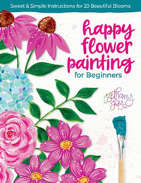 Happy Flower Painting for Beginners : Sweet & Simple Instructions for 20 Beautiful Blooms - BETHANY ADAMS