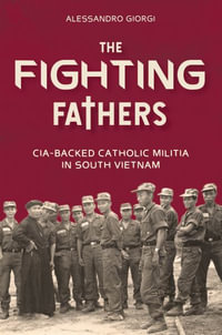 Fighting Fathers : CIA-Backed Catholic Militia in South Vietnam - ALESSANDRO GIORGI