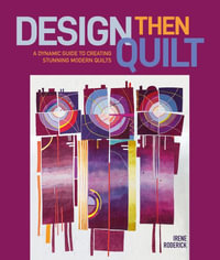 Design Then Quilt : A Dynamic Guide to Creating Stunning Modern Quilts - IRENE RODERICK