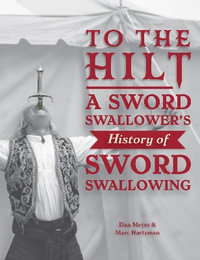 To the Hilt : A Sword Swallower's History of Sword Swallowing - MARC HARTZMAN