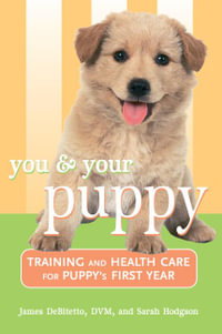 You and Your Puppy : Training and Health Care for Your Puppy's First Year - James DeBitetto