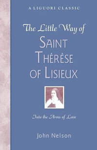 The Little Way of Saint Therese of Lisieux : Into the Arms of Love - John Nelson