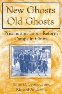 New Ghosts, Old Ghosts : Prisons and Labor Reform Camps in China: Prisons and Labor Reform Camps in China - James D. Seymour