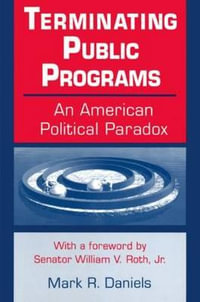 Terminating Public Programs : An American Political Paradox: An American Political Paradox - Mark R. Daniels