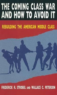 The Coming Class War and How to Avoid it : Rebuilding the American Middle Class - Paul E Peterson