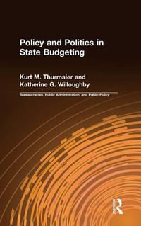 Policy and Politics in State Budgeting : Bureaucracies, Public Administration, and Public Policy - Kurt M. Thurmaier