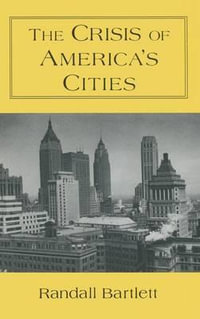 The Crisis of America's Cities : Solutions for the Future, Lessons from the Past - Randall Bartlett