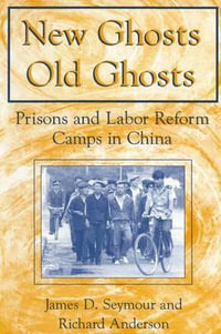 New Ghosts, Old Ghosts : Prisons and Labor Reform Camps in China: Prisons and Labor Reform Camps in China - James D. Seymour