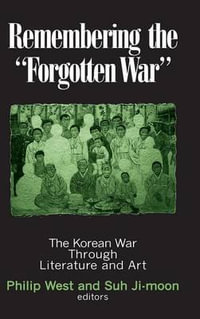 Remembering the Forgotten War : The Korean War Through Literature and Art - Philip West