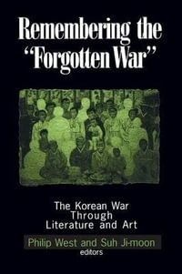 Remembering the Forgotten War : The Korean War Through Literature and Art - Philip West