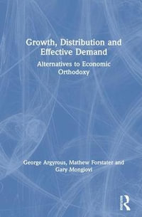 Growth, Distribution and Effective Demand : Alternatives to Economic Orthodoxy - George Argyrous