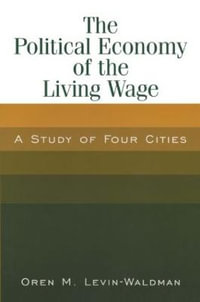 The Political Economy of the Living Wage: A Study of Four Cities : A Study of Four Cities - Oren M. Levin-Waldman