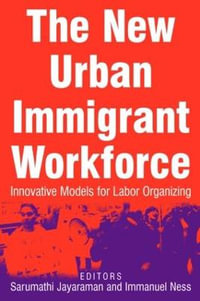 The New Urban Immigrant Workforce : Innovative Models for Labor Organizing - Sarumathi Jayaraman