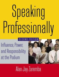 Speaking Professionally : Influence, Power and Responsibility at the Podium - Alan Jay Zaremba