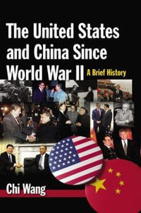 The United States and China Since World War II: A Brief History : A Brief History - Chi Wang