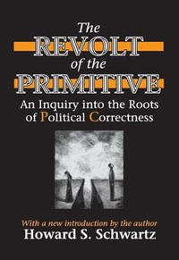 The Revolt of the Primitive : An Inquiry into the Roots of Political Correctness - Howard Schwartz