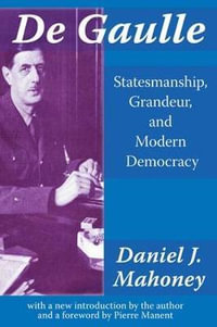 De Gaulle : Statesmanship, Grandeur and Modern Democracy - Daniel J Mahoney