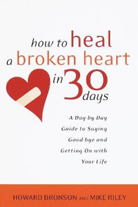 How to Heal a Broken Heart in 30 Days : A Day-by-Day Guide to Saying Good-bye and Getting On With Your Life - Howard Bronson