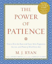 The Power of Patience : How to Slow the Rush and Enjoy More Happiness, Success, and Peace of Mind Every Day - M. J. Ryan