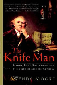 The Knife Man : Blood, Body Snatching, and the Birth of Modern Surgery - Wendy Moore