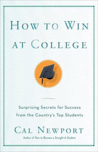 How to Win at College : Surprising Secrets for Success from the Country's Top Students - Cal Newport