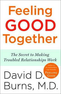 Feeling Good Together : The Secret to Making Troubled Relationships Work - David D. Burns