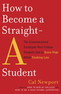 How to Become a Straight-A Student : The Unconventional Strategies Real College Students Use to Score High While Studying Less - Cal Newport