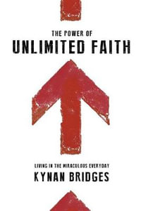 The Power of Unlimited Faith : Living in the Miraculous Everyday - Kynan T. Bridges