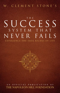 W. Clement Stone's The Success System That Never Fails : Experience the True Riches of Life - W. Clement Stone