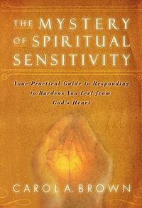 Mystery of Spiritual Sensitivity : Your Practical Guide to Responding to Burdens You Feel from God's Heart - Carol A. Brown