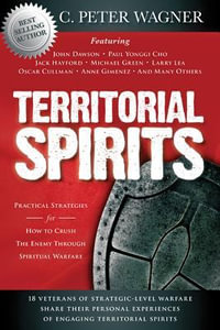 Territorial Spirits : Practical Strategies for How to Crush the Enemy Through Spiritual Warfare - C. Peter Wagner