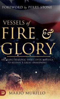 Vessels of Fire and Glory : Breaking Demonic Spells Over America to Release a Great Awakening - Mario Murillo