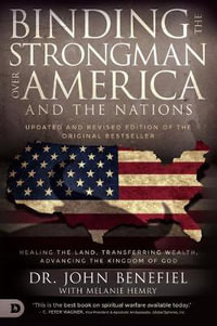 Binding the Strongman over America and the Nations : Healing the Land, Transferring Wealth, and Advancing the Kingdom of God - John Benefiel