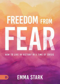 Freedom from Fear : How to Live in Victory in a Time of Crisis - Emma Stark