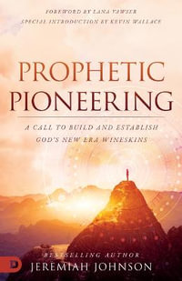 Prophetic Pioneering : A Call to Build and Establish God's New Era Wineskins - Jeremiah Johnson